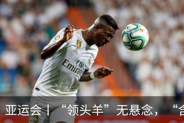亚运会丨“领头羊”无悬念，“含金量”见真章