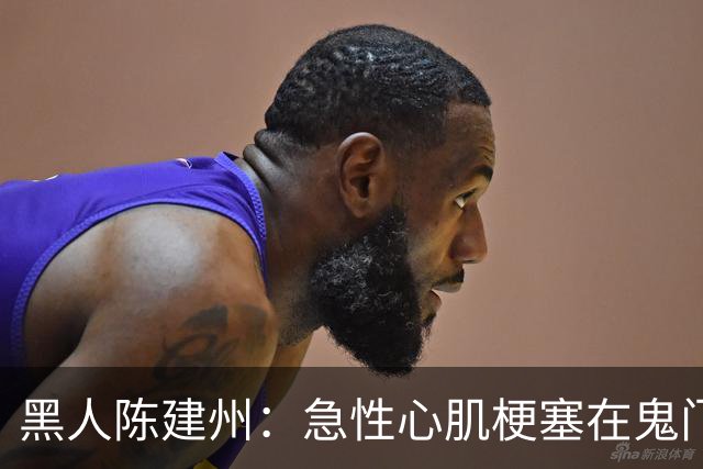 黑人陈建州：急性心肌梗塞在鬼门关了走一遭 希望大家多保重身体